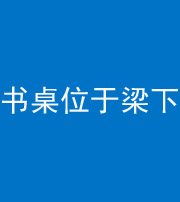 铜川阴阳风水化煞一百四十九——书桌位于梁下
