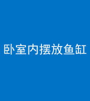 铜川阴阳风水化煞一百四十七——卧室内摆放鱼缸